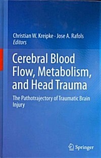 Cerebral Blood Flow, Metabolism, and Head Trauma: The Pathotrajectory of Traumatic Brain Injury (Hardcover, 2013)
