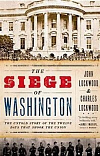 The Siege of Washington: The Untold Story of the Twelve Days That Shook the Union (Paperback)