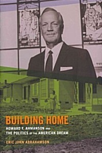 Building Home: Howard F. Ahmanson and the Politics of the American Dream (Hardcover)