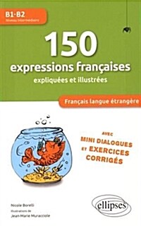 150 expressions françaises expliquées et illustrées B1-B2 : Avec mini dialogues et exercices corrigés (Paperback)