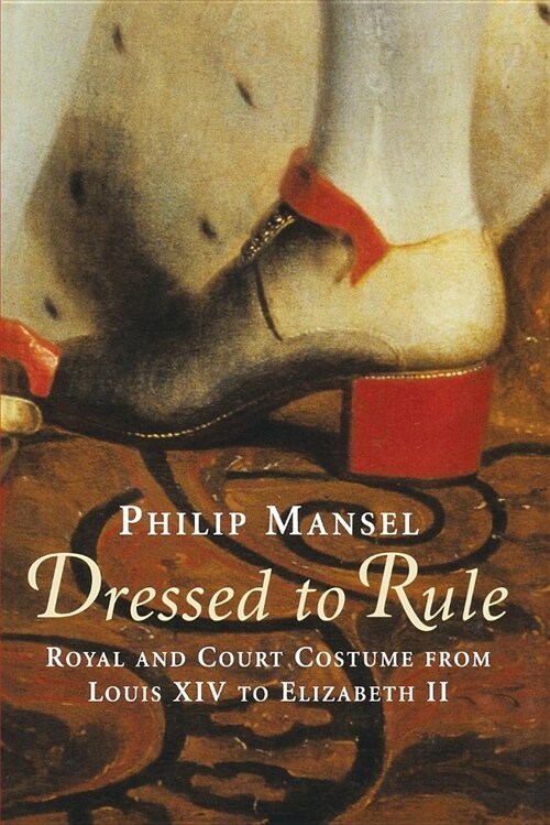 Dressed to Rule: Royal and Court Costume from Louis XIV to Elizabeth II (Paperback)