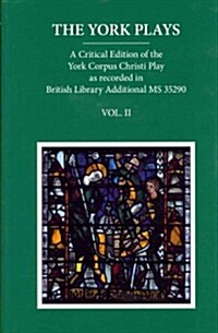 The York Plays : A Critical Edition of the York Corpus Christi Play as recorded in British Library Additional MS 35290, Volume 2 (Hardcover)