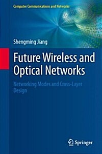 Future Wireless and Optical Networks : Networking Modes and Cross-Layer Design (Hardcover, 2012 ed.)