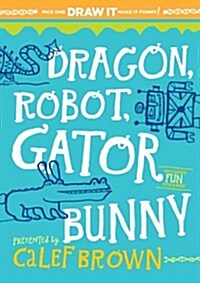 Dragon, Robot, Gatorbunny: Pick One. Draw It. Make It Funny! (Hardcover)