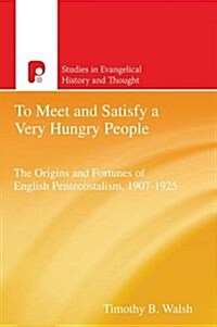 To Meet and Satisfy a Very Hungry People : The Origins and Fortunes of English Pentecostalism, 1907-1925 (Paperback)