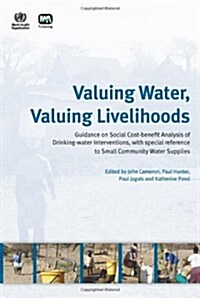 Valuing Water, Valuing Livelihoods : Guidance on Social Cost-benefit Analysis of Drinking-water Interventions, with Special Reference to Small Communi (Hardcover)