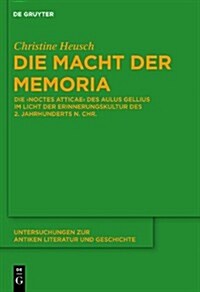 Die Macht Der Memoria: Die Noctes Atticae Des Aulus Gellius Im Licht Der Erinnerungskultur Des 2. Jahrhunderts N. Chr. (Hardcover)