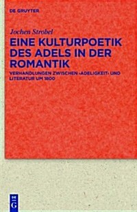 Eine Kulturpoetik Des Adels in Der Romantik: Verhandlungen Zwischen Adeligkeit Und Literatur Um 1800 (Hardcover)