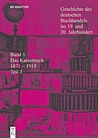 Borsenverein Des Deutschen Buchhandels / Historische Kommission,: Geschichte Des Deutschen Buchhandels Im 19. Und 20. Jahrhundert. Band 1: Das Kaiserr (Hardcover)