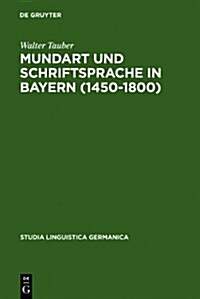 Mundart Und Schriftsprache in Bayern (1450-1800): Untersuchungen Zur Sprachnorm Und Sprachnormierung Im Fruhneuhochdeutschen (Hardcover)