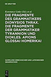 Die Fragmente Des Grammatikers Dionysios Thrax. Die Fragmente Der Grammatiker Tyrannion Und Diokles. Apions Glossai Homerikai (Hardcover)