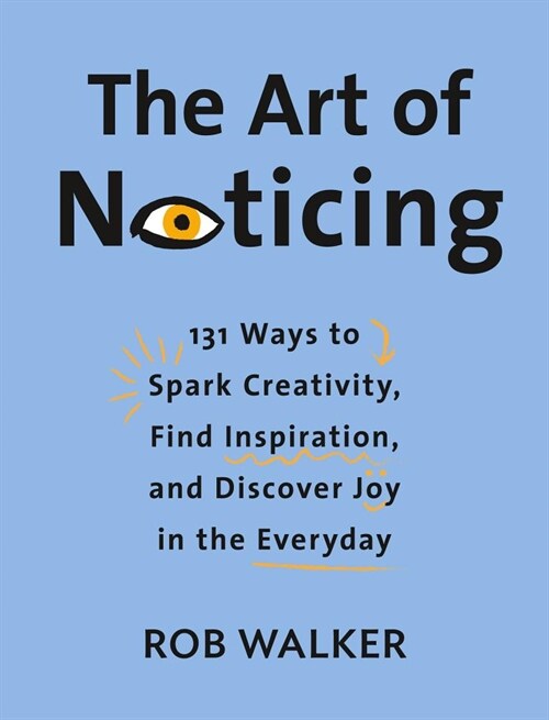 The Art of Noticing: 131 Ways to Spark Creativity, Find Inspiration, and Discover Joy in the Everyday (Hardcover)