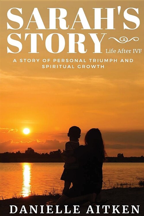 Sarahs Story: Life After Ivf: A Story of Personal Triumph and Spiritual Growth (Paperback)