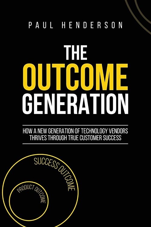 The Outcome Generation: How a New Generation of Technology Vendors Thrives Through True Customer Success (Paperback)