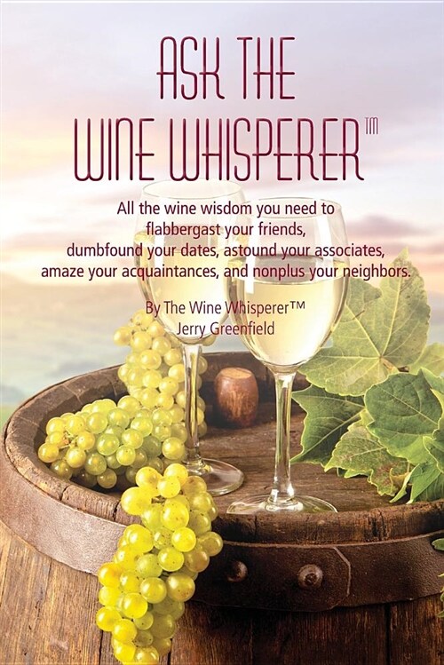 Ask the Wine Whisperer: All the Wine Wisdom You Need to Flabbergast Your Friends, Astound Your Associates, Amaze Your Acquaintances, and Dumbf (Paperback)