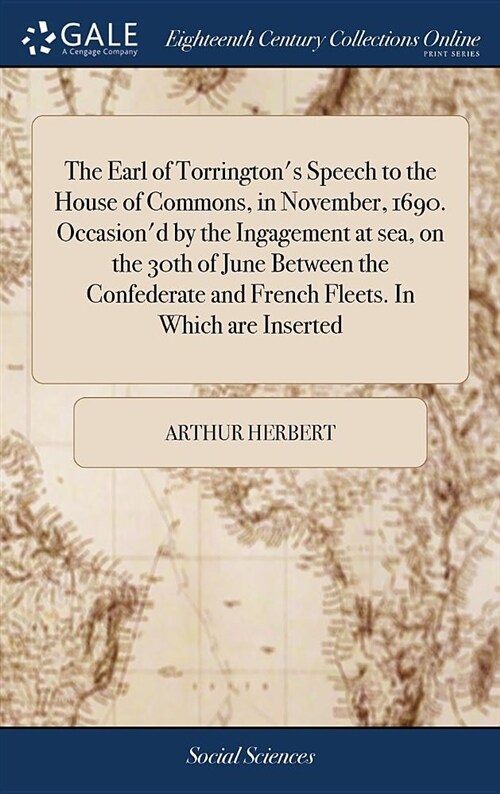 The Earl of Torringtons Speech to the House of Commons, in November, 1690. Occasiond by the Ingagement at Sea, on the 30th of June Between the Confe (Hardcover)