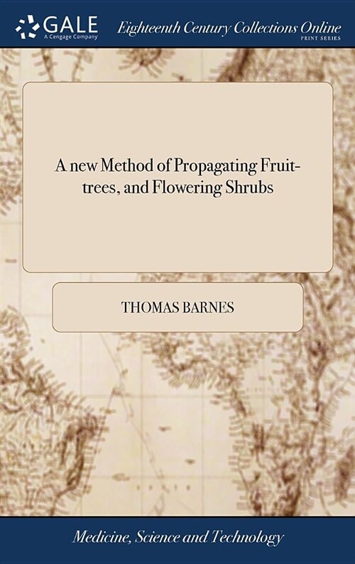 A New Method of Propagating Fruit-Trees, and Flowering Shrubs: Where by the Common Kinds May Be Raised More Expeditiously: And Several Curious Exotics (Hardcover)