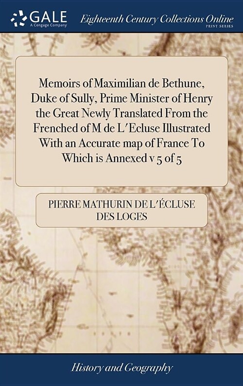 Memoirs of Maximilian de Bethune, Duke of Sully, Prime Minister of Henry the Great Newly Translated from the Frenched of M de lEcluse Illustrated wit (Hardcover)