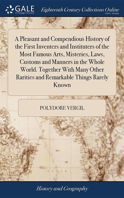 A Pleasant and Compendious History of the First Inventers and Instituters of the Most Famous Arts, Misteries, Laws, Customs and Manners in the Whole W (Hardcover)