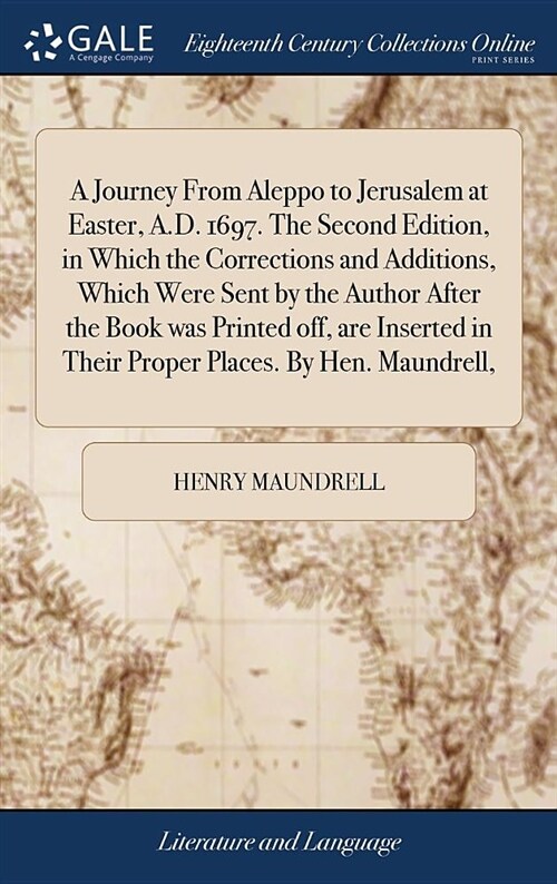 A Journey from Aleppo to Jerusalem at Easter, A.D. 1697. the Second Edition, in Which the Corrections and Additions, Which Were Sent by the Author Aft (Hardcover)