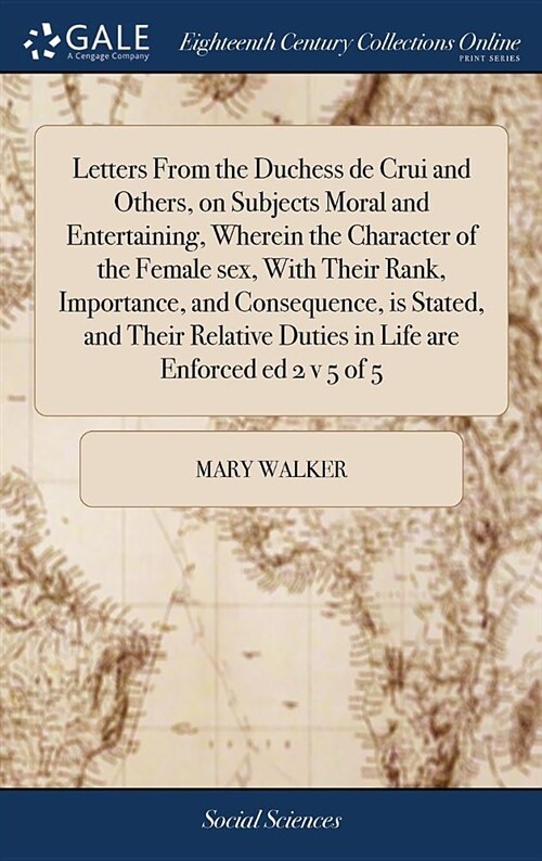 Letters from the Duchess de Crui and Others, on Subjects Moral and Entertaining, Wherein the Character of the Female Sex, with Their Rank, Importance, (Hardcover)