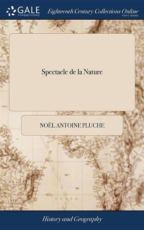 Spectacle de la Nature: Or, Nature Displayd. Being Discourses on Such Particulars of Natural History as Were Thought Most Proper to Excite th (Hardcover)