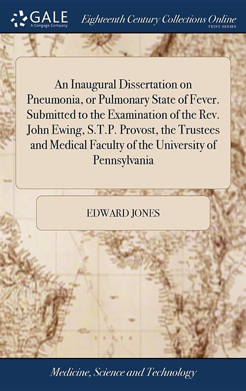 An Inaugural Dissertation on Pneumonia, or Pulmonary State of Fever. Submitted to the Examination of the Rev. John Ewing, S.T.P. Provost, the Trustees (Hardcover)