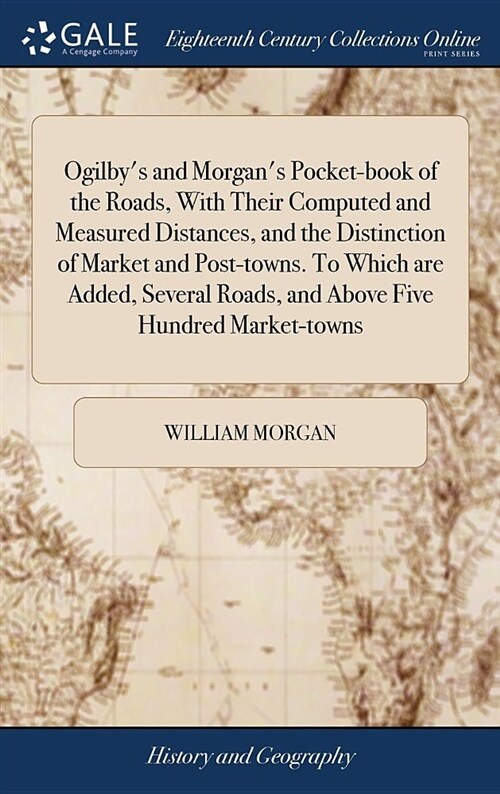 Ogilbys and Morgans Pocket-Book of the Roads, with Their Computed and Measured Distances, and the Distinction of Market and Post-Towns. to Which Are (Hardcover)