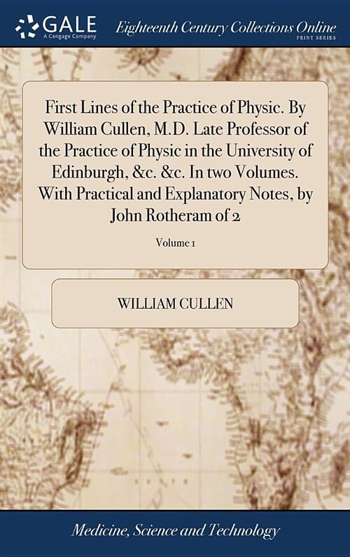 First Lines of the Practice of Physic. by William Cullen, M.D. Late Professor of the Practice of Physic in the University of Edinburgh, &c. &c. in Two (Hardcover)