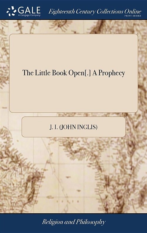 The Little Book Open[.] a Prophecy: Or, Prophetical Dissertation. Predicting and Declaring the Coming of the Expected Redeemer, in the Character of Lo (Hardcover)