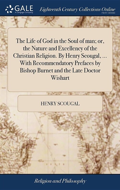 The Life of God in the Soul of Man; Or, the Nature and Excellency of the Christian Religion. by Henry Scougal, ... with Recommendatory Prefaces by Bis (Hardcover)