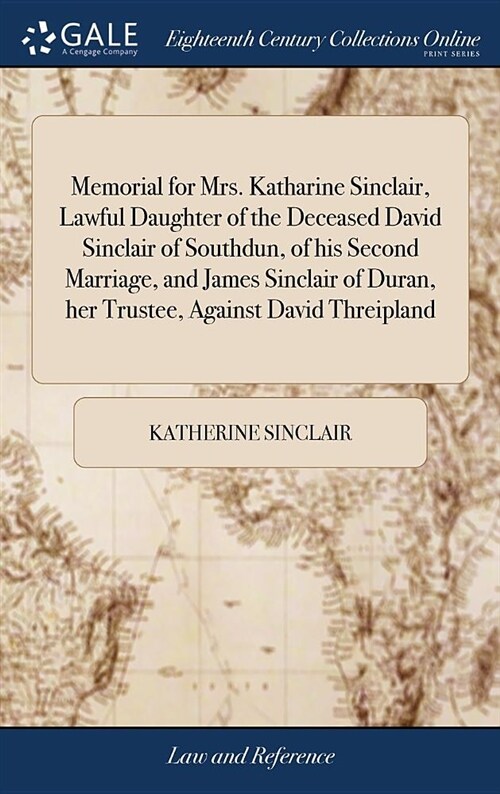 Memorial for Mrs. Katharine Sinclair, Lawful Daughter of the Deceased David Sinclair of Southdun, of His Second Marriage, and James Sinclair of Duran, (Hardcover)