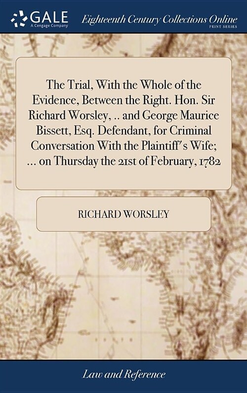 The Trial, with the Whole of the Evidence, Between the Right. Hon. Sir Richard Worsley, .. and George Maurice Bissett, Esq. Defendant, for Criminal Co (Hardcover)