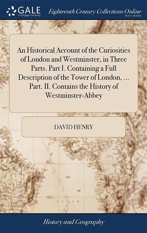 An Historical Account of the Curiosities of London and Westminster, in Three Parts. Part I. Containing a Full Description of the Tower of London, ... (Hardcover)