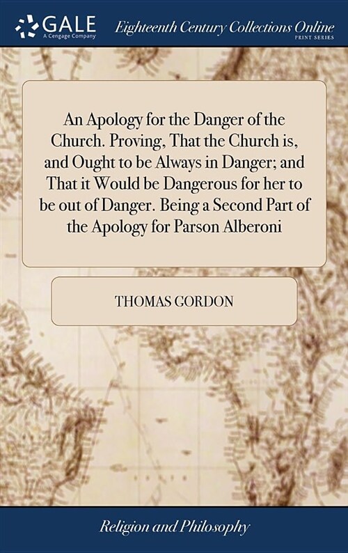 An Apology for the Danger of the Church. Proving, That the Church Is, and Ought to Be Always in Danger; And That It Would Be Dangerous for Her to Be O (Hardcover)