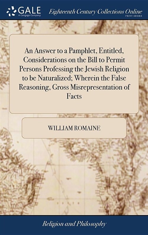 An Answer to a Pamphlet, Entitled, Considerations on the Bill to Permit Persons Professing the Jewish Religion to Be Naturalized; Wherein the False Re (Hardcover)