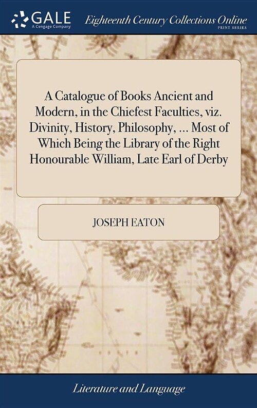 A Catalogue of Books Ancient and Modern, in the Chiefest Faculties, Viz. Divinity, History, Philosophy, ... Most of Which Being the Library of the Rig (Hardcover)