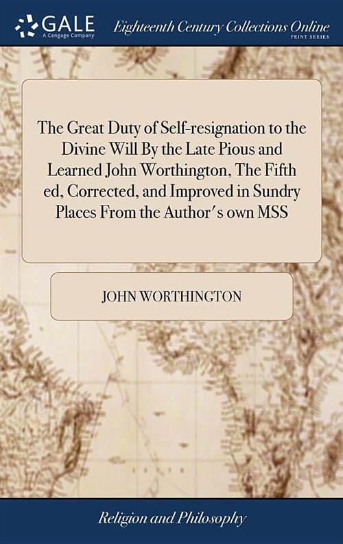 The Great Duty of Self-Resignation to the Divine Will by the Late Pious and Learned John Worthington, the Fifth Ed, Corrected, and Improved in Sundry (Hardcover)