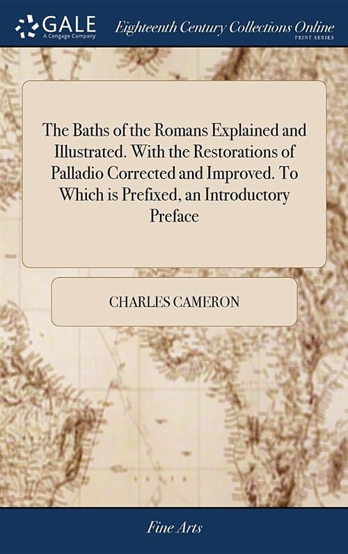 The Baths of the Romans Explained and Illustrated. with the Restorations of Palladio Corrected and Improved. to Which Is Prefixed, an Introductory Pre (Hardcover)