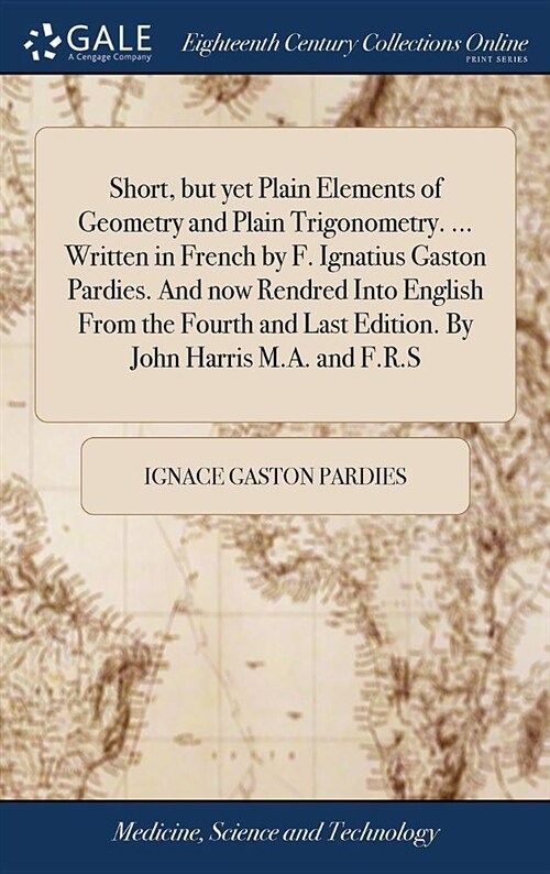 Short, But Yet Plain Elements of Geometry and Plain Trigonometry. ... Written in French by F. Ignatius Gaston Pardies. and Now Rendred Into English fr (Hardcover)