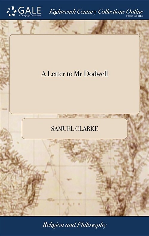 A Letter to MR Dodwell: Wherein All the Arguments in His Epistolary Discourse Against the Immortality of the Soul Are Particularly Answered, a (Hardcover)