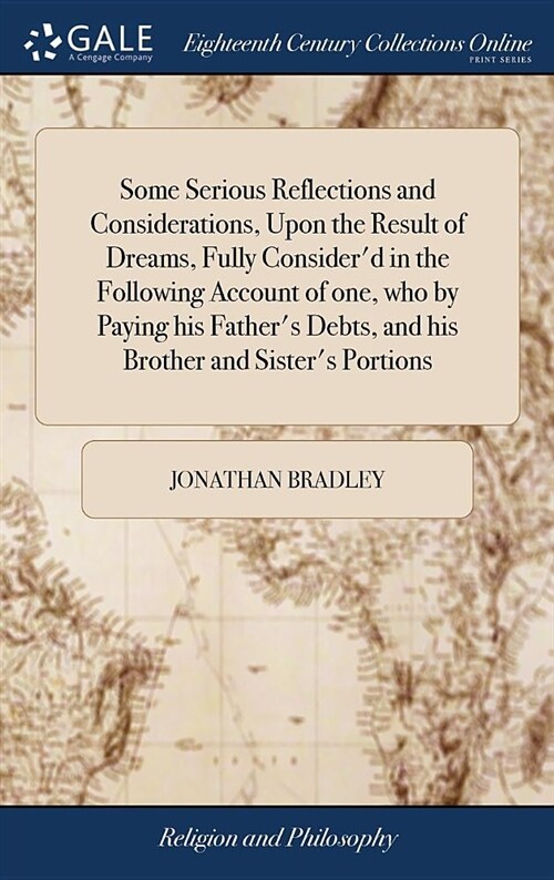 Some Serious Reflections and Considerations, Upon the Result of Dreams, Fully Considerd in the Following Account of One, Who by Paying His Fathers D (Hardcover)