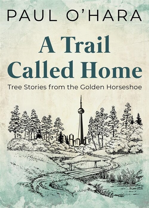 A Trail Called Home: Tree Stories from the Golden Horseshoe (Paperback)