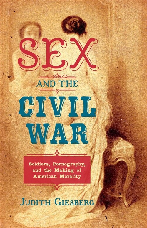 Sex and the Civil War: Soldiers, Pornography, and the Making of American Morality (Paperback)