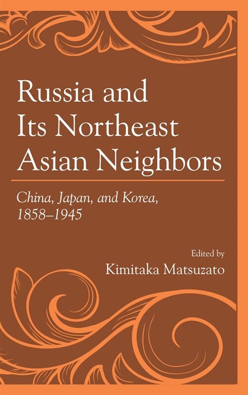 Russia and Its Northeast Asian Neighbors: China, Japan, and Korea, 1858-1945 (Paperback)