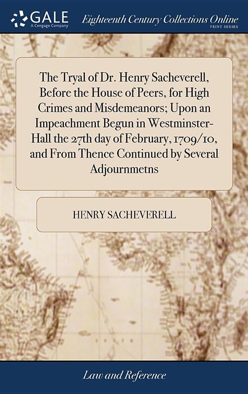 The Tryal of Dr. Henry Sacheverell, Before the House of Peers, for High Crimes and Misdemeanors; Upon an Impeachment Begun in Westminster-Hall the 27t (Hardcover)