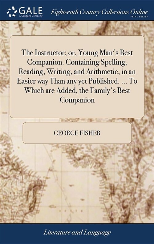 The Instructor; Or, Young Mans Best Companion. Containing Spelling, Reading, Writing, and Arithmetic, in an Easier Way Than Any Yet Published. ... to (Hardcover)