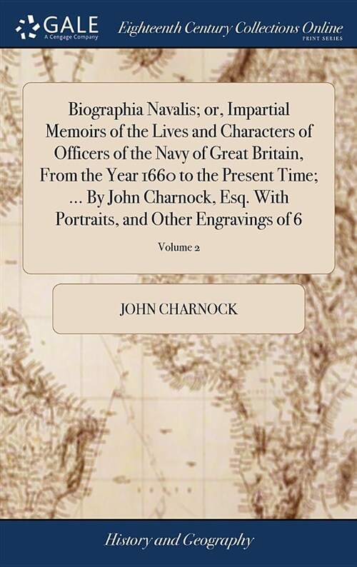 Biographia Navalis; Or, Impartial Memoirs of the Lives and Characters of Officers of the Navy of Great Britain, from the Year 1660 to the Present Time (Hardcover)