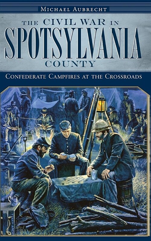 The Civil War in Spotsylvania County: Confederate Campfires at the Crossroads (Hardcover)