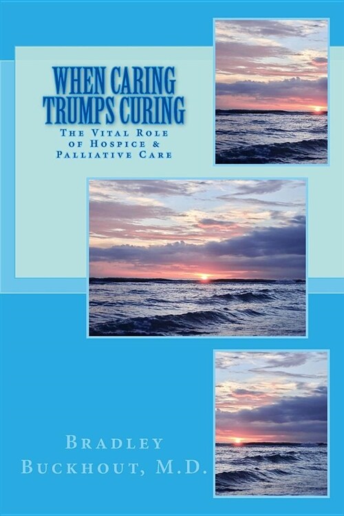 When Caring Trumps Curing: The Vital Role of Hospice and Palliative Care (Paperback)